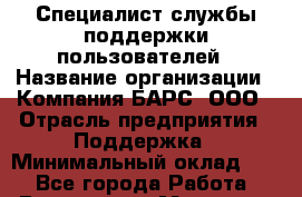 Специалист службы поддержки пользователей › Название организации ­ Компания БАРС, ООО › Отрасль предприятия ­ Поддержка › Минимальный оклад ­ 1 - Все города Работа » Вакансии   . Мордовия респ.